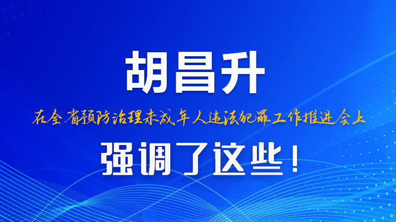 圖解|胡昌升在全省預(yù)防治理未成年人違法犯罪工作推進(jìn)會上強調(diào)了這些！